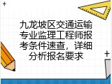 九龙坡区交通运输专业监理工程师报考条件速查，详细分析报名要求