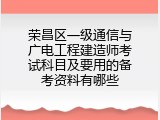 荣昌区一级通信与广电工程建造师考试科目及要用的备考资料有哪些