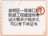 崇明区一级港口与航道工程建造师考试大概多少钱多久可以考下来证书