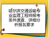 哈尔滨交通运输专业监理工程师报考条件速查，详细分析报名要求
