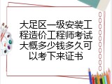 大足区一级安装工程造价工程师考试大概多少钱多久可以考下来证书
