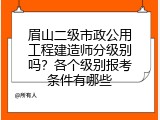 眉山二级市政公用工程建造师分级别吗？各个级别报考条件有哪些