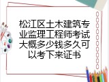 松江区土木建筑专业监理工程师考试大概多少钱多久可以考下来证书