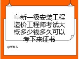 阜新一级安装工程造价工程师考试大概多少钱多久可以考下来证书