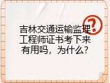 吉林交通运输监理工程师证书考下来有用吗，为什么？