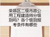 荣昌区二级市政公用工程建造师分级别吗？各个级别报考条件有哪些