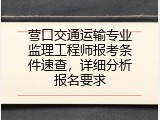 营口交通运输专业监理工程师报考条件速查，详细分析报名要求