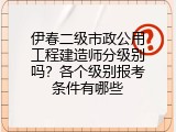 伊春二级市政公用工程建造师分级别吗？各个级别报考条件有哪些
