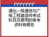 通化一级通信与广电工程建造师考试科目及要用的备考资料有哪些