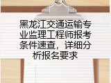 黑龙江交通运输专业监理工程师报考条件速查，详细分析报名要求