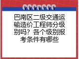 巴南区二级交通运输造价工程师分级别吗？各个级别报考条件有哪些