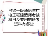 吕梁一级通信与广电工程建造师考试科目及要用的备考资料有哪些