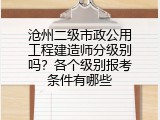 沧州二级市政公用工程建造师分级别吗？各个级别报考条件有哪些