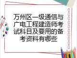 万州区一级通信与广电工程建造师考试科目及要用的备考资料有哪些