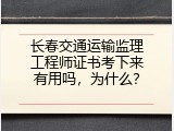 长春交通运输监理工程师证书考下来有用吗，为什么？