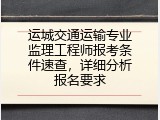 运城交通运输专业监理工程师报考条件速查，详细分析报名要求