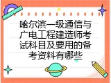哈尔滨一级通信与广电工程建造师考试科目及要用的备考资料有哪些