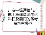 广安一级通信与广电工程建造师考试科目及要用的备考资料有哪些