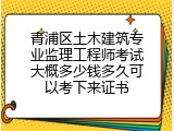 青浦区土木建筑专业监理工程师考试大概多少钱多久可以考下来证书