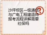 沙坪坝区一级通信与广电工程建造师报考流程详解需要社保吗