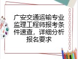广安交通运输专业监理工程师报考条件速查，详细分析报名要求