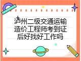 泸州二级交通运输造价工程师考到证后好找好工作吗