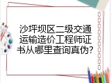 沙坪坝区二级交通运输造价工程师证书从哪里查询真伪？