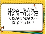 江北区一级安装工程造价工程师考试大概多少钱多久可以考下来证书
