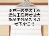 南充一级安装工程造价工程师考试大概多少钱多久可以考下来证书