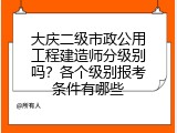 大庆二级市政公用工程建造师分级别吗？各个级别报考条件有哪些