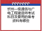 忻州一级通信与广电工程建造师考试科目及要用的备考资料有哪些