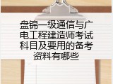 盘锦一级通信与广电工程建造师考试科目及要用的备考资料有哪些