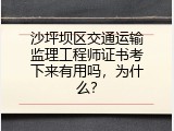 沙坪坝区交通运输监理工程师证书考下来有用吗，为什么？