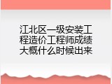 江北区一级安装工程造价工程师成绩大概什么时候出来