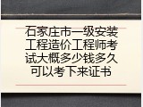 石家庄市一级安装工程造价工程师考试大概多少钱多久可以考下来证书