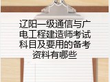 辽阳一级通信与广电工程建造师考试科目及要用的备考资料有哪些