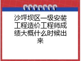 沙坪坝区一级安装工程造价工程师成绩大概什么时候出来