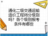 通化二级交通运输造价工程师分级别吗？各个级别报考条件有哪些