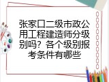 张家口二级市政公用工程建造师分级别吗？各个级别报考条件有哪些