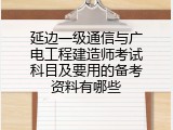 延边一级通信与广电工程建造师考试科目及要用的备考资料有哪些