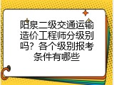 阳泉二级交通运输造价工程师分级别吗？各个级别报考条件有哪些