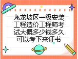 九龙坡区一级安装工程造价工程师考试大概多少钱多久可以考下来证书