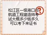 松江区一级港口与航道工程建造师考试大概多少钱多久可以考下来证书