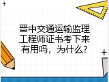 晋中交通运输监理工程师证书考下来有用吗，为什么？