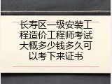 长寿区一级安装工程造价工程师考试大概多少钱多久可以考下来证书