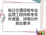 临汾交通运输专业监理工程师报考条件速查，详细分析报名要求