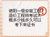 德阳一级安装工程造价工程师考试大概多少钱多久可以考下来证书