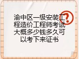 渝中区一级安装工程造价工程师考试大概多少钱多久可以考下来证书