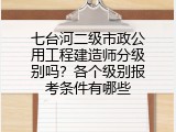 七台河二级市政公用工程建造师分级别吗？各个级别报考条件有哪些