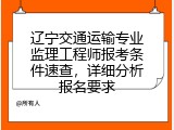 辽宁交通运输专业监理工程师报考条件速查，详细分析报名要求